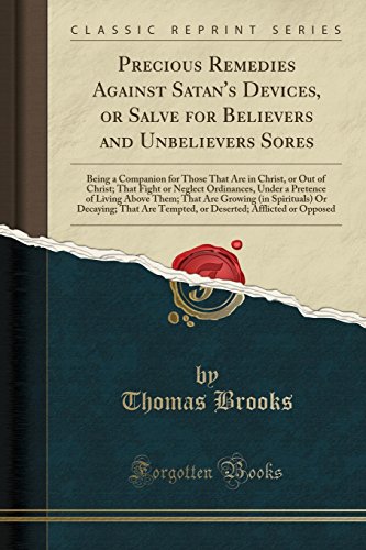 Precious Remedies Against Satan's Devices, or Salve for Believers and Unbelievers Sores: Being a Companion for Those That Are in Christ, or Out of ... Above Them; That Are Growing (in Spirit