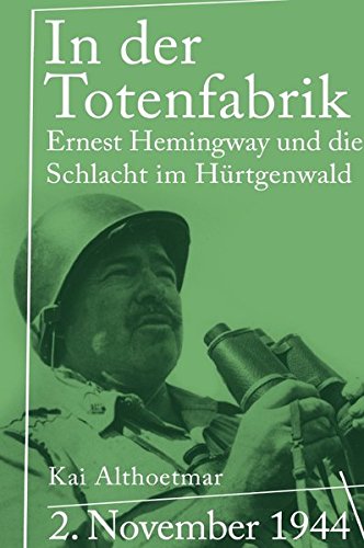 In der Totenfabrik: 2. November 1944. Ernest Hemingway und die Schlacht im Hürtgenwald