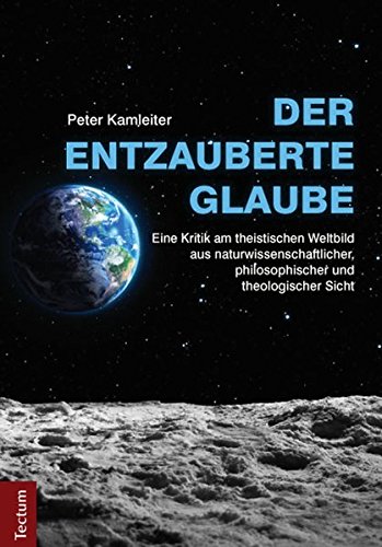 Download Der entzauberte Glaube: Eine Kritik am theistischen Weltbild aus naturwissenschaftlicher, philosophischer und theologischer Sicht Download Der entzauberte Glaube: Eine Kritik am theistischen Weltbild aus naturwissenschaftlicher, philosophischer und theologischer Sicht
