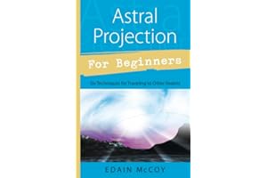 Astral Projection for Beginners: Learn Several Techniques to Gain a Broad Awareness of Other Realms of Existence