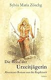 Die Reise der Urzeitjägerin - Abenteuer-Roman aus der Kupferzeit by 