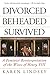 Divorced, Beheaded, Survived: A Feminist Reinterpretation Of The Wives Of Henry Viii by 