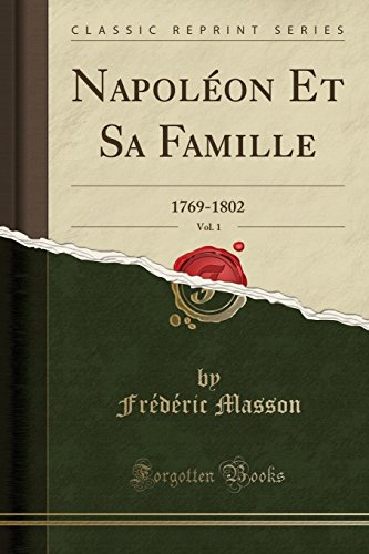 Napoleon Et Sa Famille, Vol. 1: 1769-1802 (Classic Reprint)