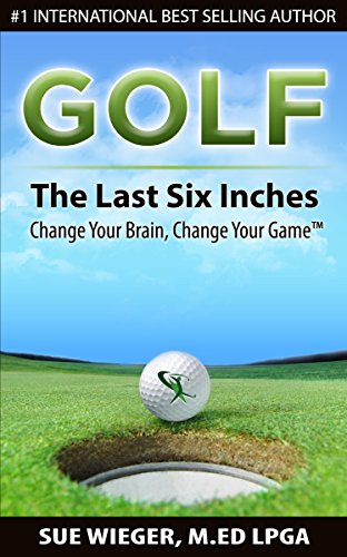 GOLF - The Last Six Inches: Change Your Brain, Change Your Game (English Edition) GOLF - The Last Six Inches: Change Your Brain, Change Your Game (English Edition)