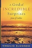 A God of Incredible Surprises: Jesus of Galilee A God of Incredible Surprises: Jesus of Galilee