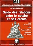 Guide des relations entre le notaire et ses clients: Rôle et missions - Coût - Responsabilités - Règlement des litiges...