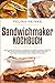 Produktbild Sandwichmaker Kochbuch: 66 leckere und schnell zubereitete Sandwichmaker Rezepte. Inklusive Hintergrundinformationen sowie Tipps zur richtigen Handhabung des Sandwichtoasters