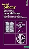 Les trois monothéismes : Juifs, Chrétiens, Musulmans entre leurs sources et leurs destins