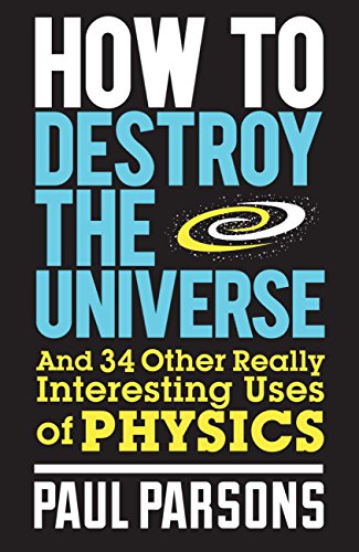 How to Destroy the Universe: And 34 other really interesting uses of physics (English Edition) livre
