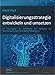 Digitalisierungsstrategie entwickeln und umsetzen: Ein Praxisratgeber zur Entwicklung und Umsetzung der Digitalisierungsstrategie für die digitale Transformation by 