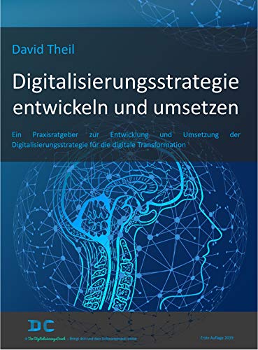 Digitalisierungsstrategie entwickeln und umsetzen: Ein Praxisratgeber zur Entwicklung und Umsetzung der Digitalisierungsstrategie für die digitale Transformation