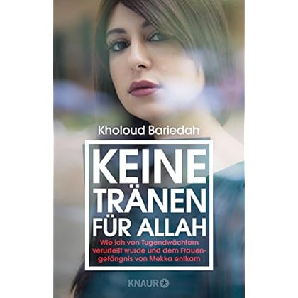 Keine Tränen für Allah: Wie ich von Tugendwächtern verurteilt wurde und dem Frauengefängnis von Mekka entkam