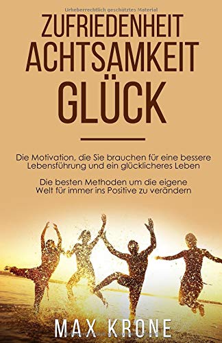 Zufriedenheit Achtsamkeit Glück: Die Motivation, die Sie brauchen für eine bessere Lebensführung Zufriedenheit Achtsamkeit Glück: Die Motivation, die Sie brauchen für eine bessere Lebensführung