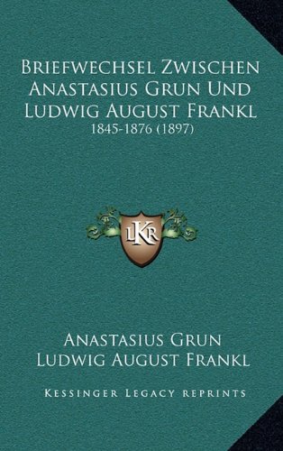 Briefwechsel Zwischen Anastasius Grun Und Ludwig August Frankl: 1845-1876 (1897)