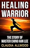 Healing Warrior: The Story of Master Ching Han Lee (English Edition) by 