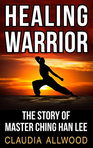 Healing Warrior: The Story of Master Ching Han Lee (English Edition)