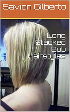 Long Stacked Bob Hairstyles Ebook Savion Gilberto Amazon In