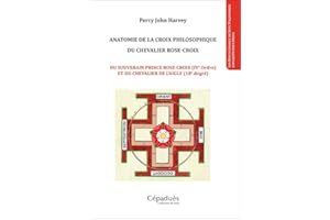 Anatomie de la croix philosophique du chevalier rose-croix: Du souverain prince rose-croix (IVe ordre) et du chevalier de l'aigle (18e degré)