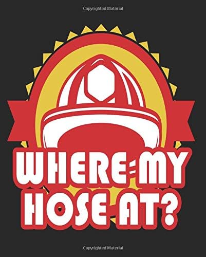 Where My Hose At: Funny Firefighter Academy Composition Notebook Back to School 7.5 x 9.25 Inches 100 Wide Ruled Pages Journal Diary Gift Firemen Gifts