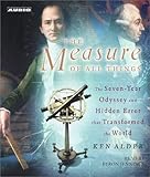 The Measure of All Things: The Seven-Year Odyssey and Hidden Error That Transformed the World The Measure of All Things: The Seven-Year Odyssey and Hidden Error That Transformed the World