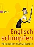 Englisch schimpfen: Beleidigungen, Flüche, Sauereien by