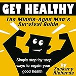 Get Healthy: The Middle-Aged Man's Survival Guide: Simple Step-by-Step Methods to Regain Your Good Health