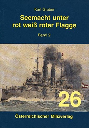 Seemacht unter rot-weiß-roter Flagge. K.u.K. Kriegsmarine / Seemacht unter rot-weiß-roter Flagge Band 2