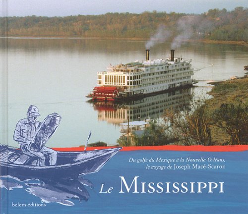 Télécharger Le mississippi : Du Golfe du Mexique à la Nouvelle-Orléans, le voyage de Joseph Macé-Scaron Francais PDF
