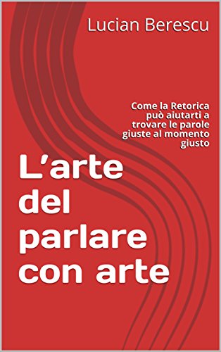 L'arte del parlare con arte: Come la retorica può aiutarti a trovare le parole giuste al momento giusto libro