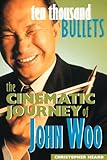Ten Thousand Bullets: The Cinematic Journey of John Woo by 