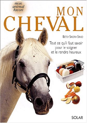 Mon cheval : Tout ce qu'il faut savoir pour le soigner et le rendre heureux gratuit