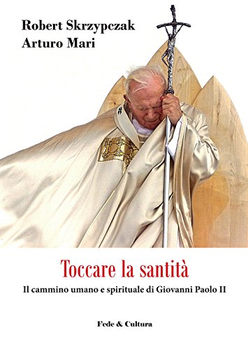 Toccare la santità: Il cammino umano e spirituale di Giovanni Paolo II