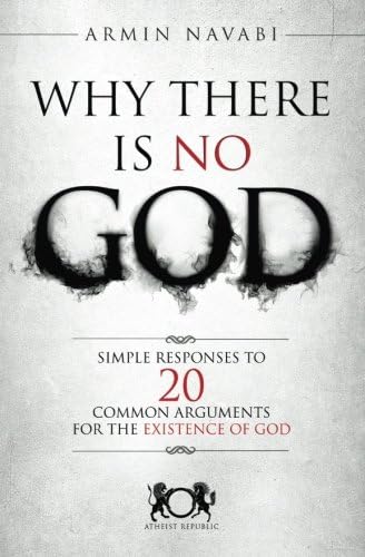 Why There Is No God: Simple Responses to 20 Common Arguments for the Existence of God