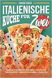 Italienische Kuche Fur Zwei Italienisch Kochen Fur Anfanger Italienische Fleischgerichte Italienische Nudeln Pasta Rezepte Mama Mia Amazon De Egger Chiara Bucher