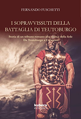 I sopravvissuti della battaglia di Teutoburgo: Storia di un (tribuno) romano alla ricerca della fede Da Teutoburgo a Cafarnao libro