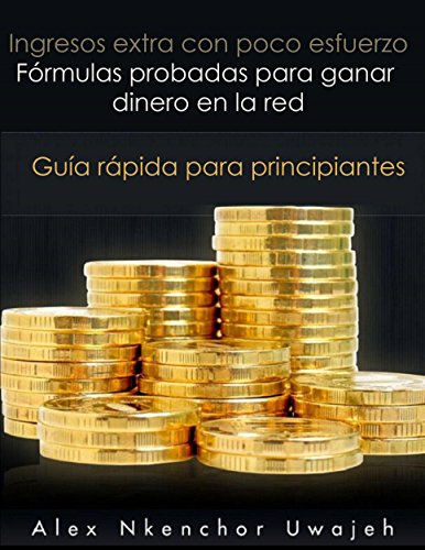 Ingresos Extra Con Poco Esfuerzo. Fórmulas Probadas Para Ganar Dinero En La Red. Guía Rápida Para Principiantes