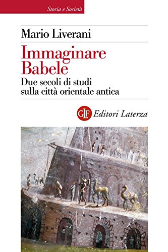 Immaginare Babele: Due secoli di studi sulla città orientale antica (Storia e società) Immaginare Babele: Due secoli di studi sulla città orientale antica (Storia e società)