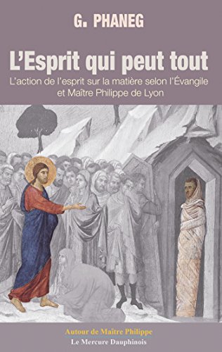 L'Esprit qui peut tout: L'action de l'esprit sur la matière selon l'Évangile de Maître Philippe de Lyon francais