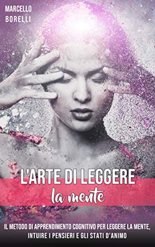 Marcello Borrelli - L'arte di leggere la mente. Il metodo di apprendimento cognitivo per leggere la mente, intuire i pensieri e gli stati d'animo (2019)