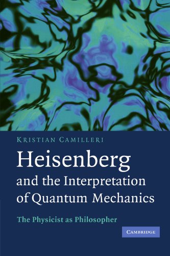Heisenberg and the Interpretation of Quantum Mechanics: The Physicist as Philosopher Heisenberg and the Interpretation of Quantum Mechanics: The Physicist as Philosopher