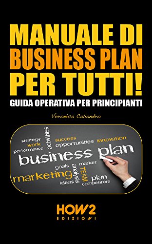 MANUALE DI BUSINESS PLAN PER TUTTI! Guida Operativa per Principianti (HOW2 Edizioni Vol. 95) libro
