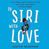 To Siri with Love: A Mother, Her Autistic Son, and the Kindness of Machines by
