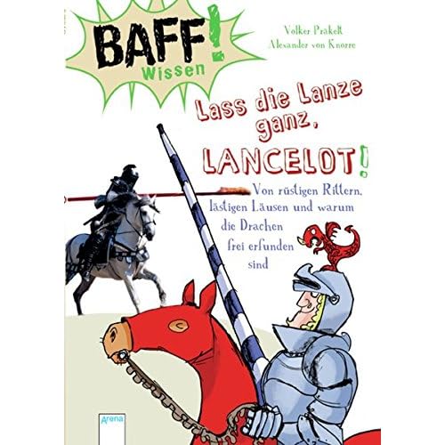Baff! Wissen/BAFF! Wissen. Lass die Lanze ganz, Lancelot!: Von rüstigen Rittern, lästigen Läusen und warum die Drachen frei erfunden sind Baff! Wissen/BAFF! Wissen. Lass die Lanze ganz, Lancelot!: Von rüstigen Rittern, lästigen Läusen und warum die Drachen frei erfunden sind