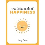 The Little Book of Happiness: Joyful Quotes and Inspirational Ideas to Help You Greet Life with a Smile