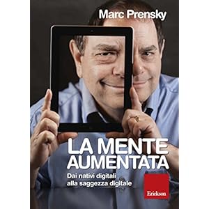 La mente aumentata. Dai nativi digitali alla saggezza digitale. La mente aumentata. Dai nativi digitali alla saggezza digitale.
