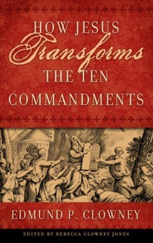 How Jesus Transforms The Ten Commandments by Edmund P. Clowney (2007-04-12)