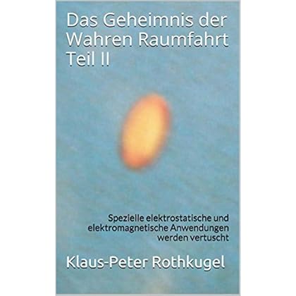 [PDF] Download Das Geheimnis der Wahren Raumfahrt Teil II: Spezielle elektrostatische und elektromagnetische Anwendungen werden vertuscht Kostenlos