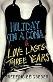 Holiday in a Coma & Love Lasts Three Years: two novels by Frédéric Beigbeder: AND Love Lasts Three Years