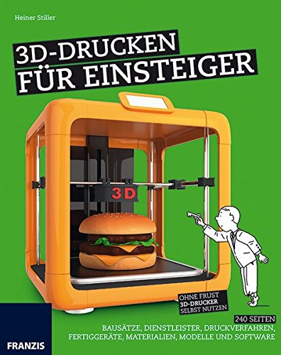 3D-Drucken für Einsteiger: Ohne Frust 3D-Drucker selbst nutzen | Bausätze, Dienstleister, Druckverfahren, Fertiggeräte, Materialien, Modelle und Software (Schnelleinstieg)