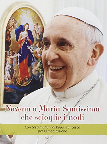 Novena a Maria Santissima che scioglie i nodi. Con testi mariani di papa Francesco per la meditazione